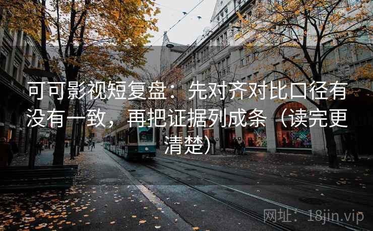 可可影视短复盘：先对齐对比口径有没有一致，再把证据列成条（读完更清楚）