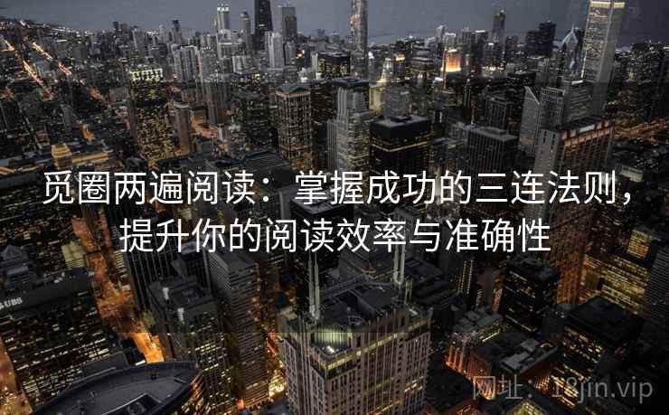 觅圈两遍阅读：掌握成功的三连法则，提升你的阅读效率与准确性