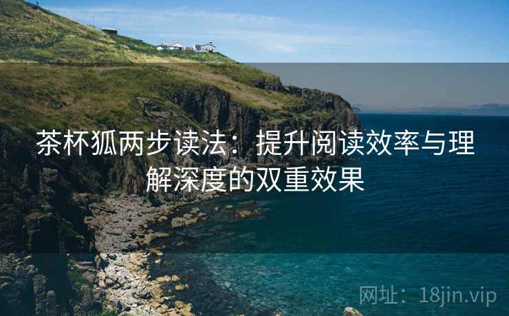 茶杯狐两步读法：提升阅读效率与理解深度的双重效果
