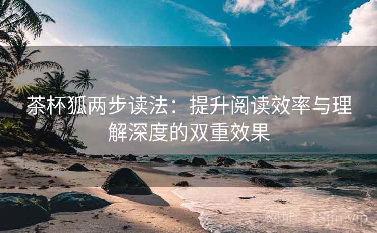 茶杯狐两步读法：提升阅读效率与理解深度的双重效果